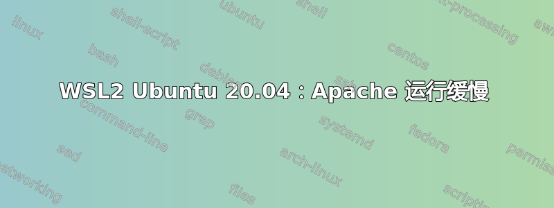 WSL2 Ubuntu 20.04：Apache 运行缓慢