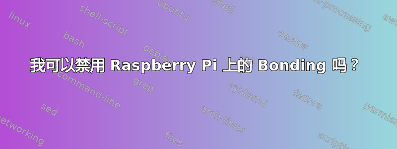 我可以禁用 Raspberry Pi 上的 Bonding 吗？