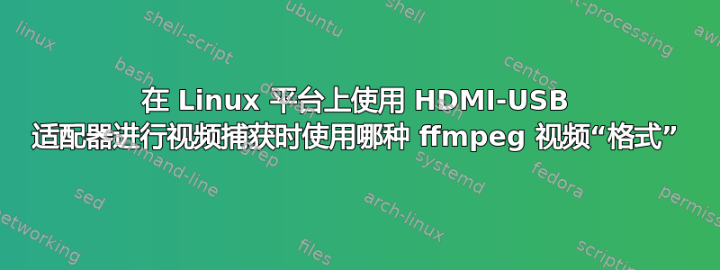 在 Linux 平台上使用 HDMI-USB 适配器进行视频捕获时使用哪种 ffmpeg 视频“格式”