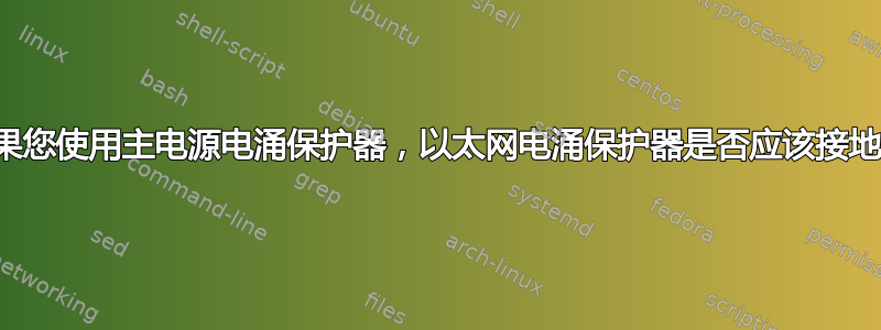 如果您使用主电源电涌保护器，以太网电涌保护器是否应该接地？