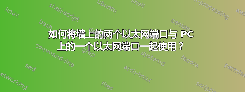 如何将墙上的两个以太网端口与 PC 上的一个以太网端口一起使用？