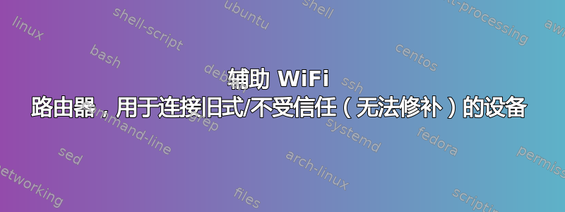 辅助 WiFi 路由器，用于连接旧式/不受信任（无法修补）的设备