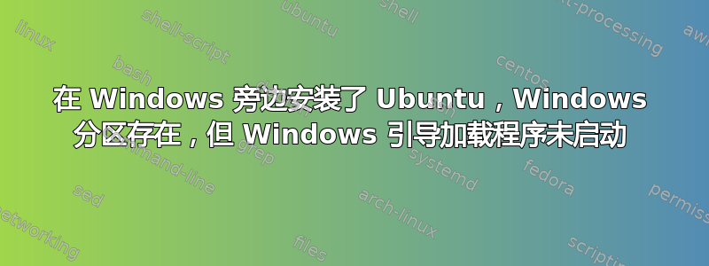 在 Windows 旁边安装了 Ubuntu，Windows 分区存在，但 Windows 引导加载程序未启动