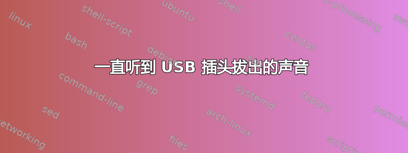 一直听到 USB 插头拔出的声音