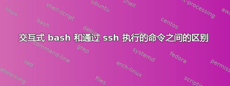 交互式 bash 和通过 ssh 执行的命令之间的区别