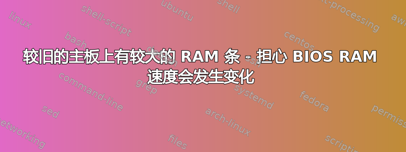 较旧的主板上有较大的 RAM 条 - 担心 BIOS RAM 速度会发生变化