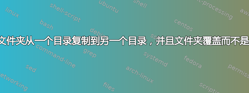 如何将文件夹从一个目录复制到另一个目录，并且文件夹覆盖而不是合并？