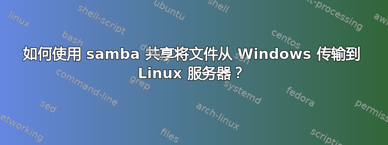 如何使用 samba 共享将文件从 Windows 传输到 Linux 服务器？