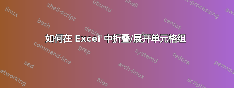 如何在 Excel 中折叠/展开单元格组