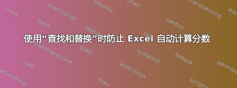 使用“查找和替换”时防止 Excel 自动计算分数