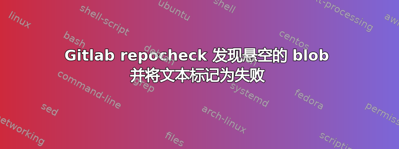 Gitlab repocheck 发现悬空的 blob 并将文本标记为失败