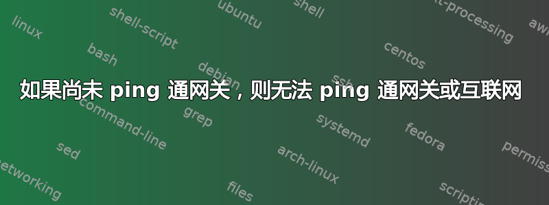 如果尚未 ping 通网关，则无法 ping 通网关或互联网