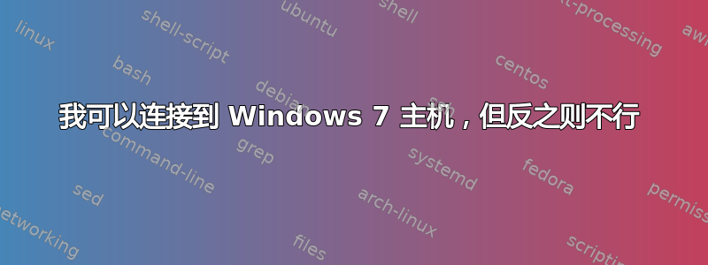 我可以连接到 Windows 7 主机，但反之则不行