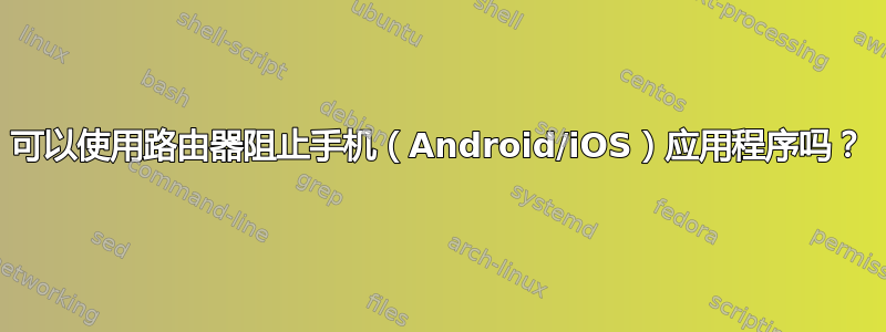 可以使用路由器阻止手机（Android/iOS）应用程序吗？