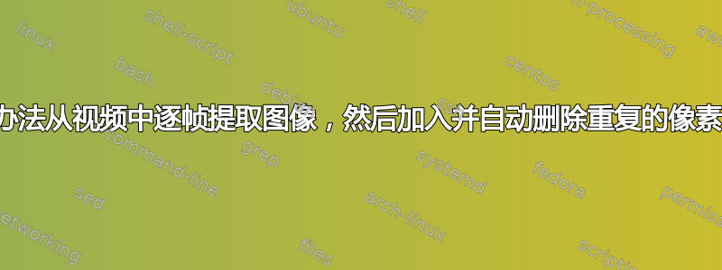 有没有办法从视频中逐帧提取图像，然后加入并自动删除重复的像素区域？