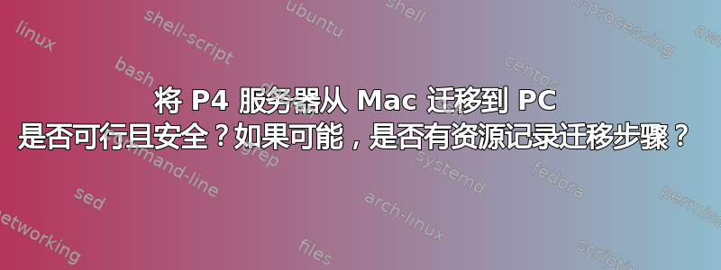 将 P4 服务器从 Mac 迁移到 PC 是否可行且安全？如果可能，是否有资源记录迁移步骤？