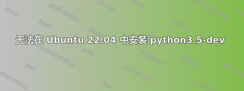 无法在 Ubuntu 22.04 中安装 python3.5-dev