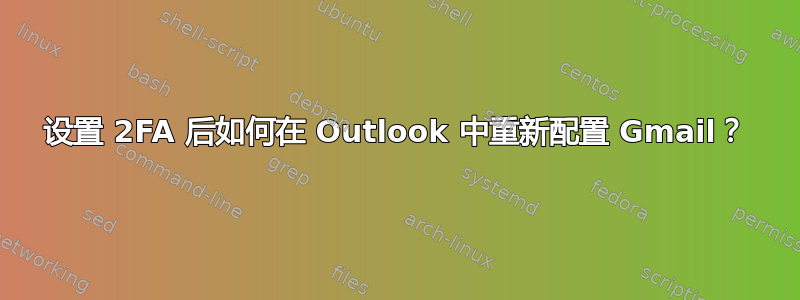 设置 2FA 后如何在 Outlook 中重新配置 Gmail？