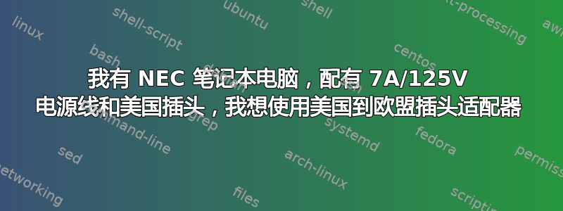 我有 NEC 笔记本电脑，配有 7A/125V 电源线和美国插头，我想使用美国到欧盟插头适配器