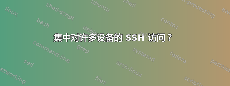 集中对许多设备的 SSH 访问？