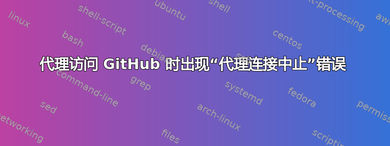 代理访问 GitHub 时出现“代理连接中止”错误