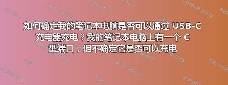 如何确定我的笔记本电脑是否可以通过 USB-C 充电器充电？我的笔记本电脑上有一个 C 型端口，但不确定它是否可以充电