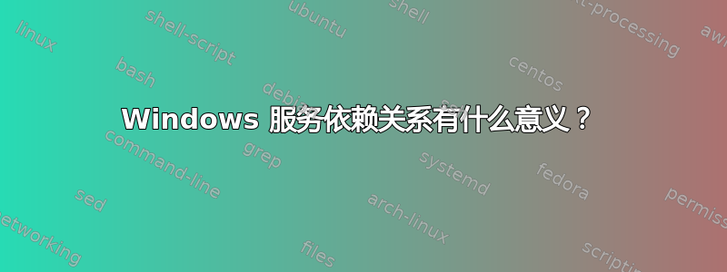 Windows 服务依赖关系有什么意义？