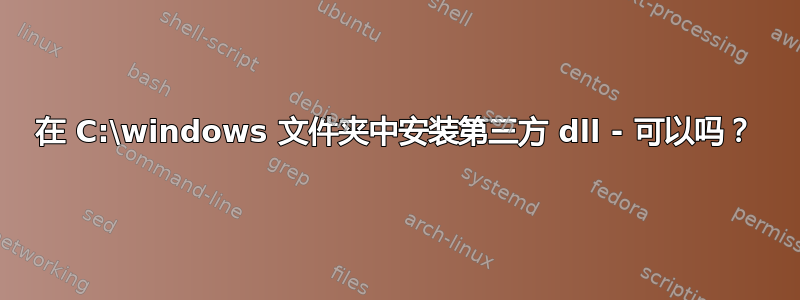 在 C:\windows 文件夹中安装第三方 dll - 可以吗？