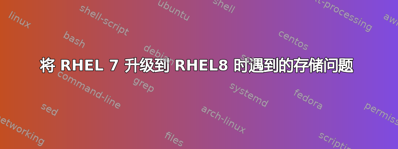 将 RHEL 7 升级到 RHEL8 时遇到的存储问题