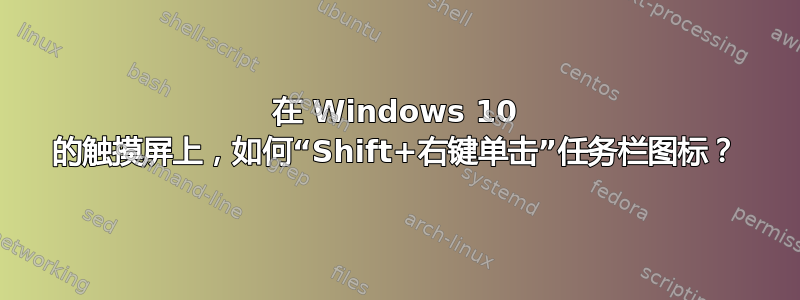 在 Windows 10 的触摸屏上，如何“Shift+右键单击”任务栏图标？