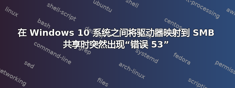 在 Windows 10 系统之间将驱动器映射到 SMB 共享时突然出现“错误 53”