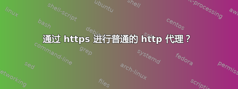 通过 https 进行普通的 http 代理？