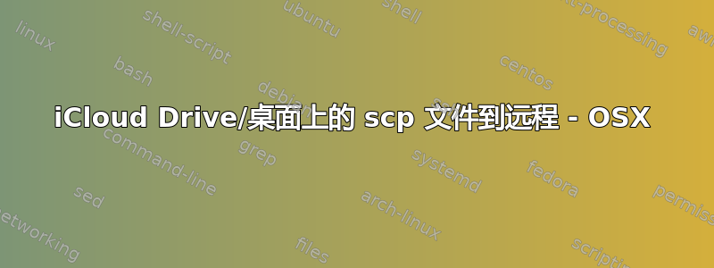 iCloud Drive/桌面上的 scp 文件到远程 - OSX