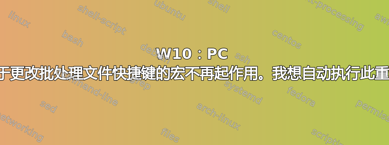 W10：PC 重置后，用于更改批处理文件快捷键的宏不再起作用。我想自动执行此重新分配过程