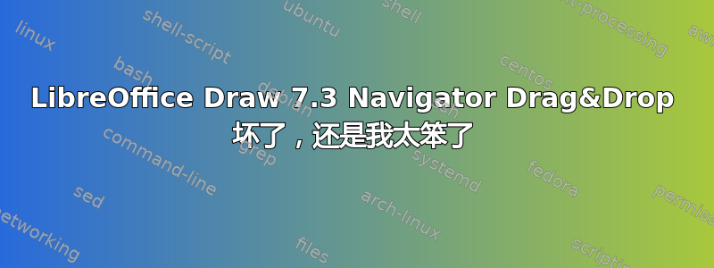 LibreOffice Draw 7.3 Navigator Drag&Drop 坏了，还是我太笨了