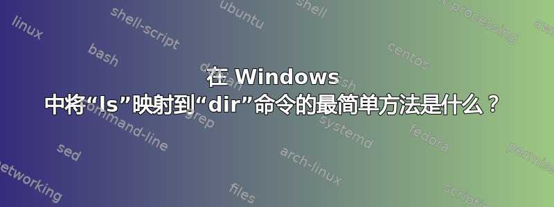 在 Windows 中将“ls”映射到“dir”命令的最简单方法是什么？