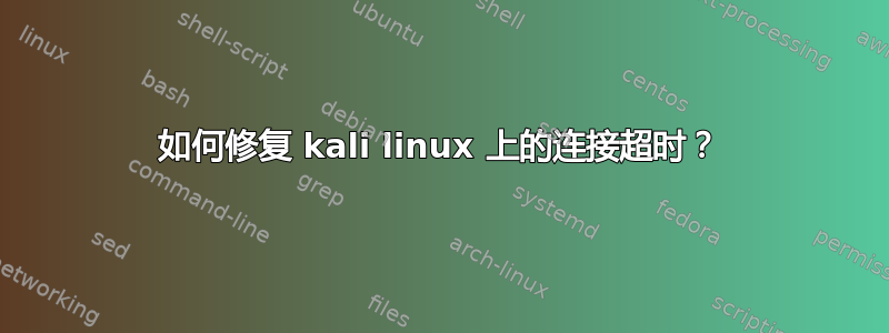 如何修复 kali linux 上的连接超时？