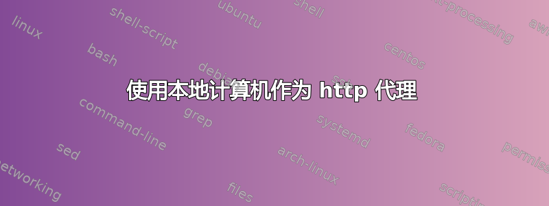 使用本地计算机作为 http 代理