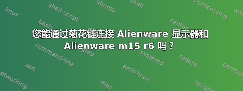 您能通过菊花链连接 Alienware 显示器和 Alienware m15 r6 吗？