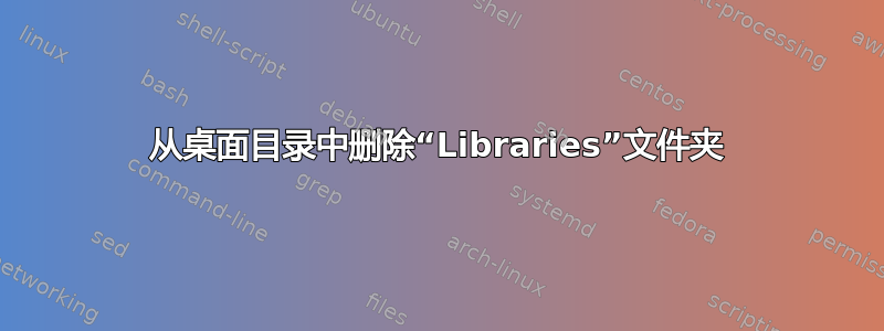 从桌面目录中删除“Libraries”文件夹