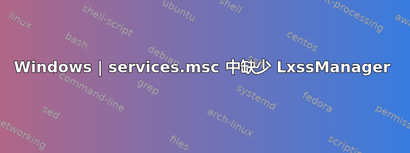 Windows | services.msc 中缺少 LxssManager