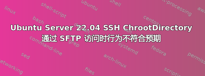 Ubuntu Server 22.04 SSH ChrootDirectory 通过 SFTP 访问时行为不符合预期