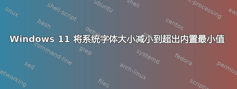 Windows 11 将系统字体大小减小到超出内置最小值