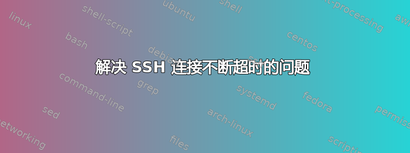 解决 SSH 连接不断超时的问题