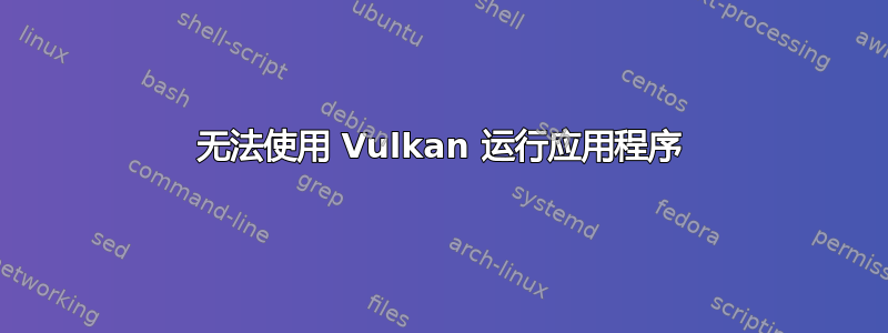 无法使用 Vulkan 运行应用程序