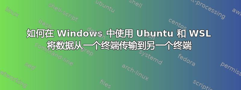 如何在 Windows 中使用 Ubuntu 和 WSL 将数据从一个终端传输到另一个终端