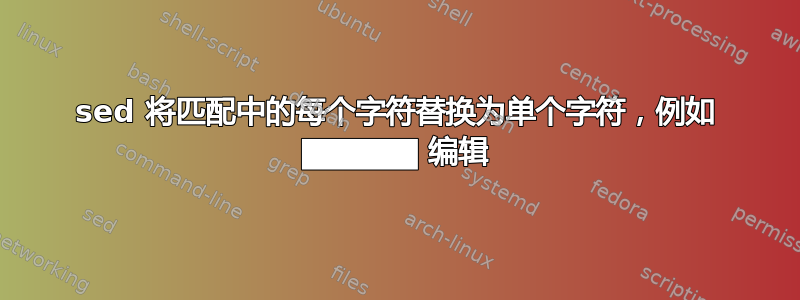 sed 将匹配中的每个字符替换为单个字符，例如 █████ 编辑