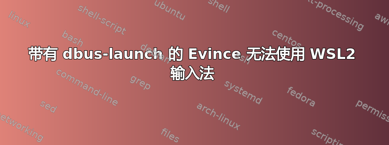 带有 dbus-launch 的 Evince 无法使用 WSL2 输入法