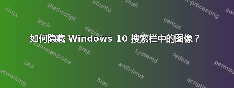 如何隐藏 Windows 10 搜索栏中的图像？