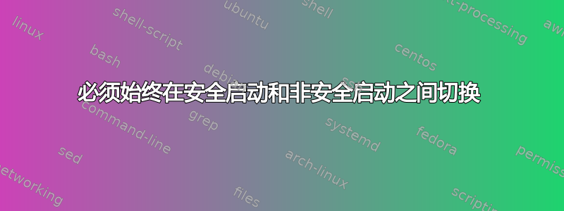 必须始终在安全启动和非安全启动之间切换